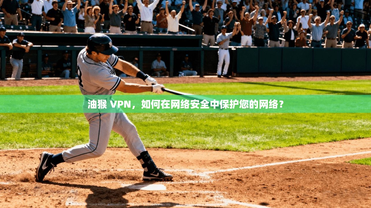油猴 VPN，如何在网络安全中保护您的网络？