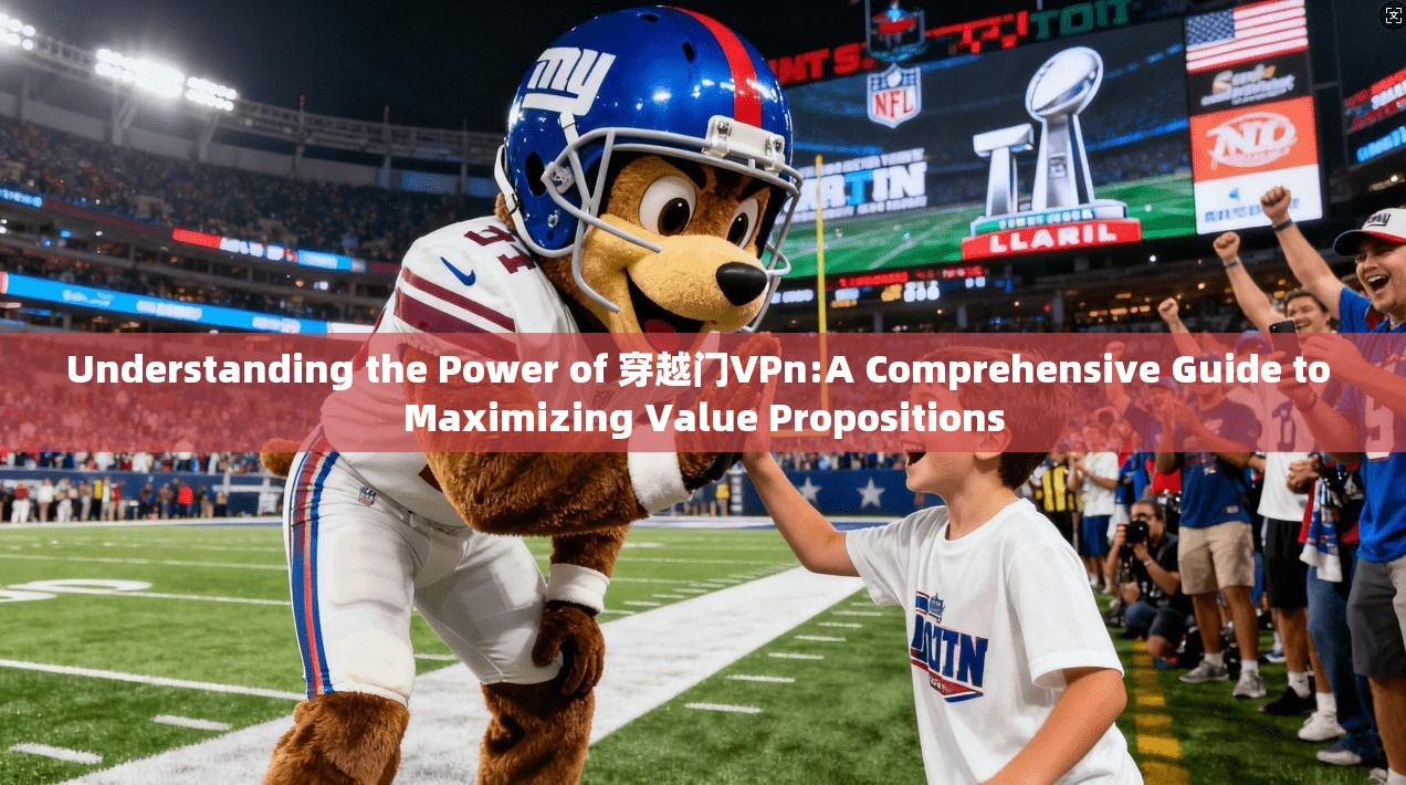 Understanding the Power of 穿越门VPn:A Comprehensive Guide to Maximizing Value Propositions