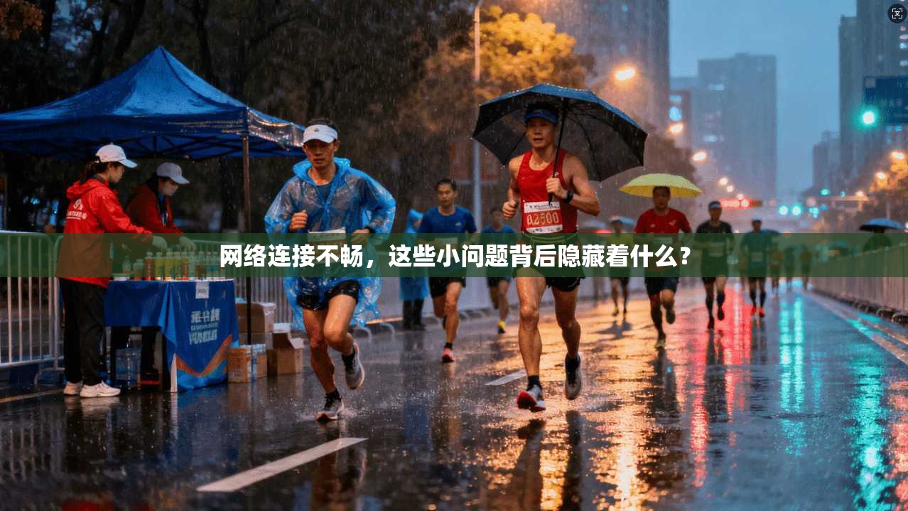网络连接不畅，这些小问题背后隐藏着什么？
