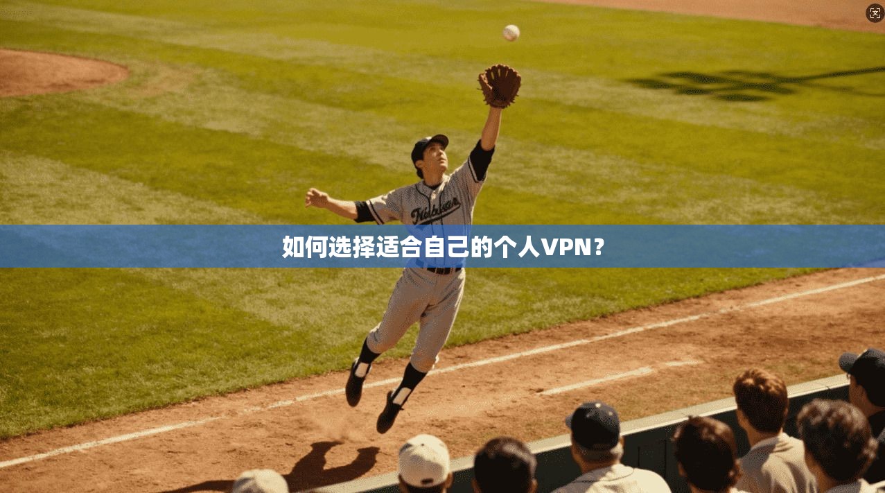 如何选择适合自己的个人VPN？