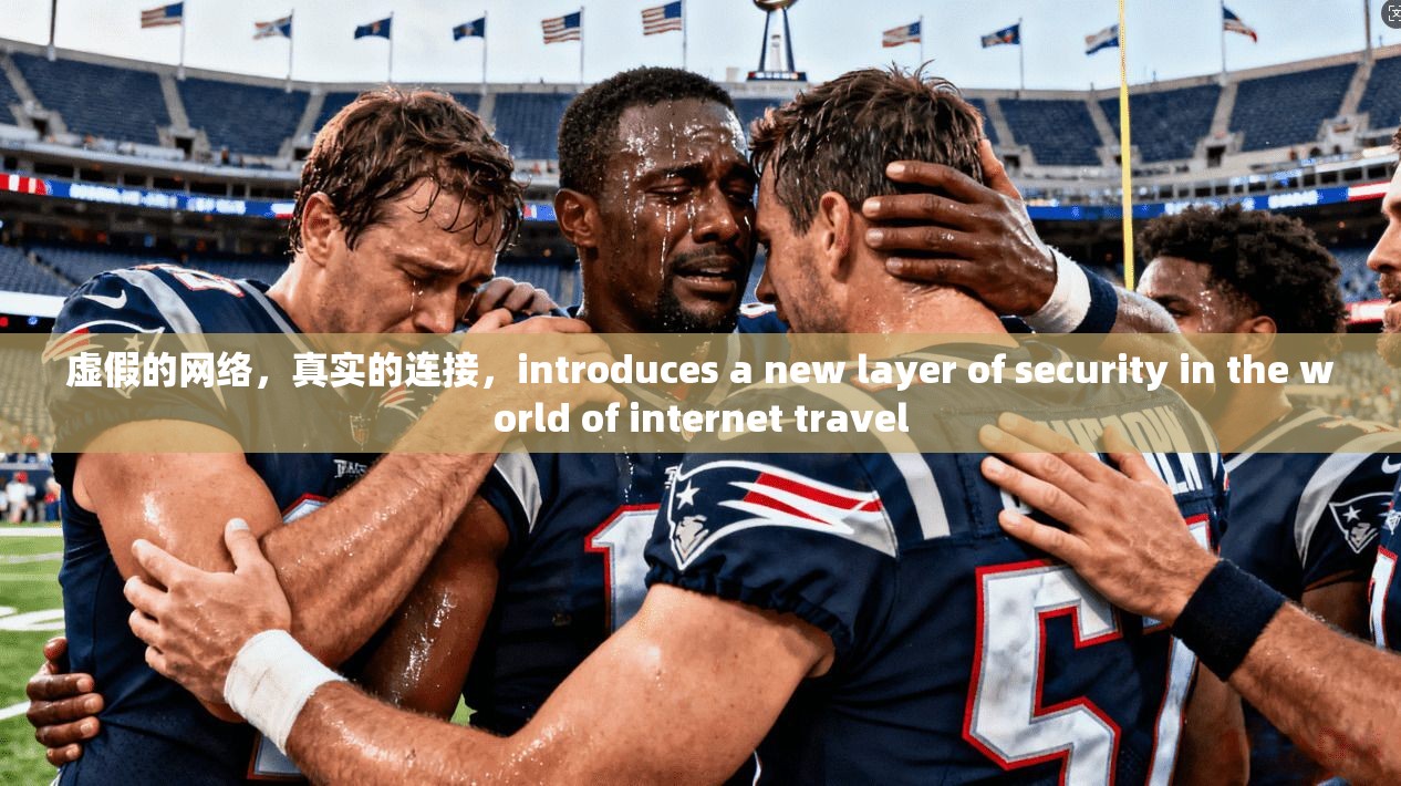 虚假的网络,真实的连接,introduces a new layer of security in the world of internet travel