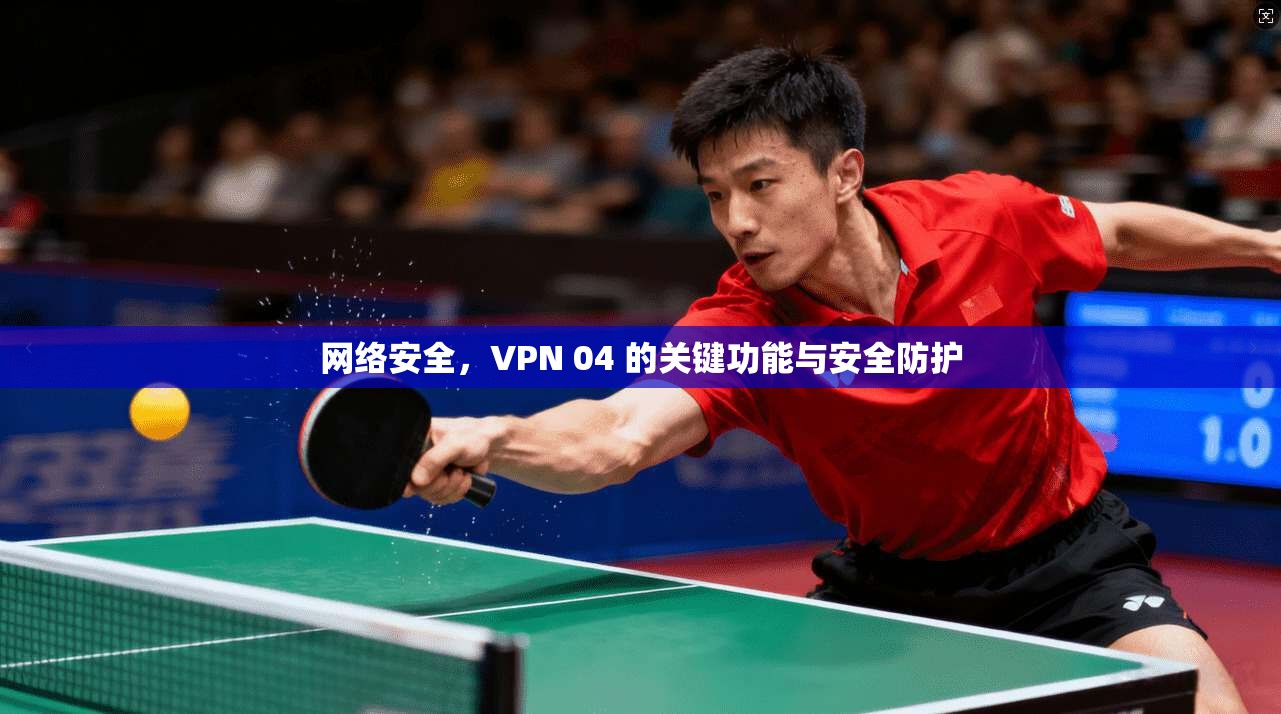网络安全，VPN 04 的关键功能与安全防护