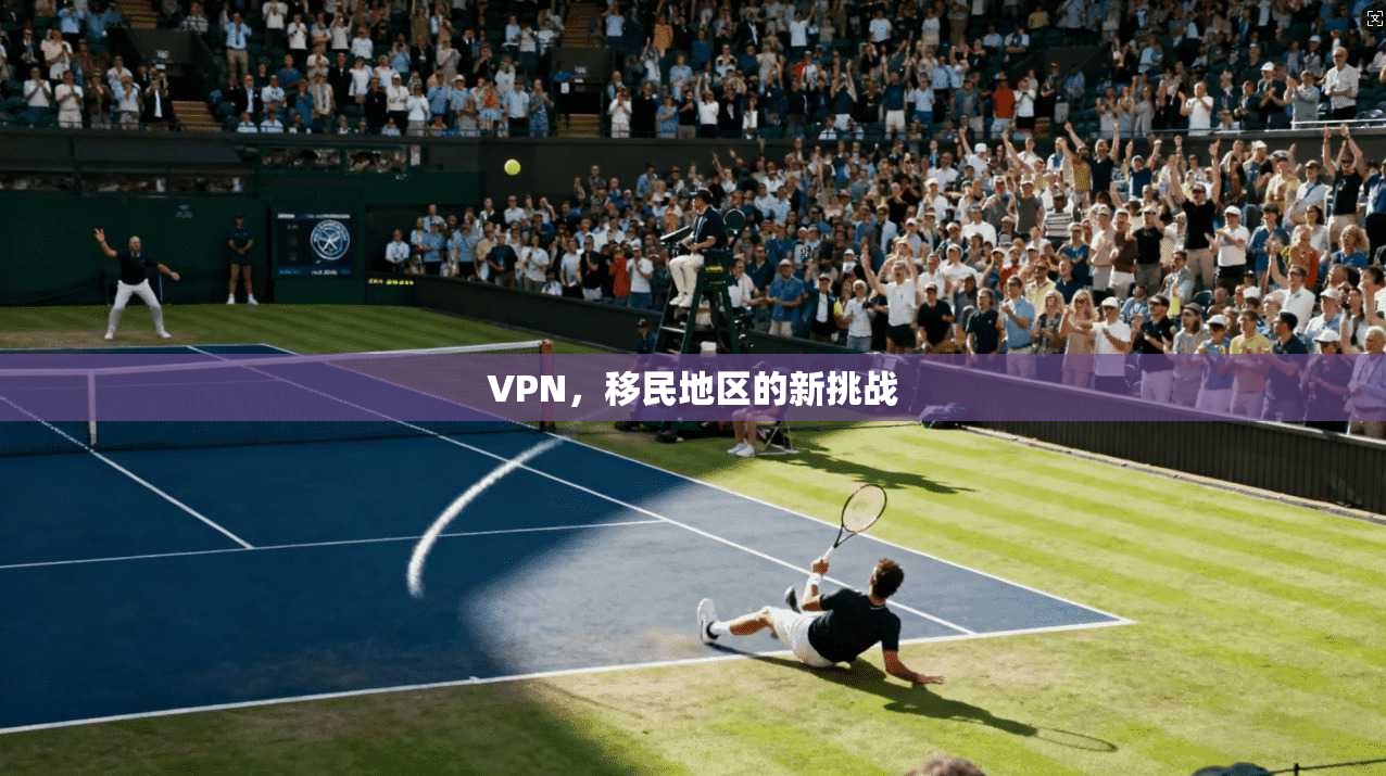 VPN,移民地区的新挑战 VPN,移民地区的新挑战