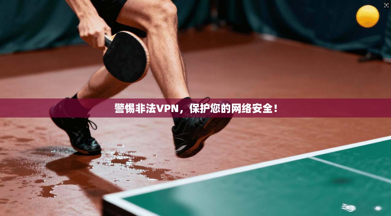 警惕非法VPN，保护您的网络安全！