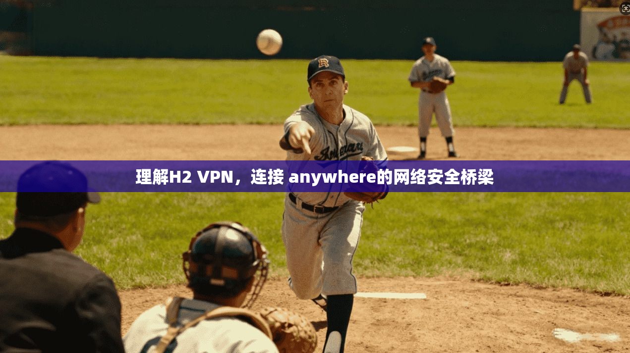 理解H2 VPN，连接 anywhere的网络安全桥梁