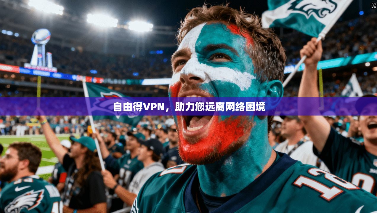 自由得VPN,助力您远离网络困境 自由得VPN,助力您远离网络困境