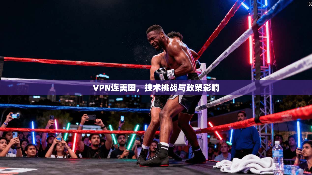 VPN连美国，技术挑战与政策影响