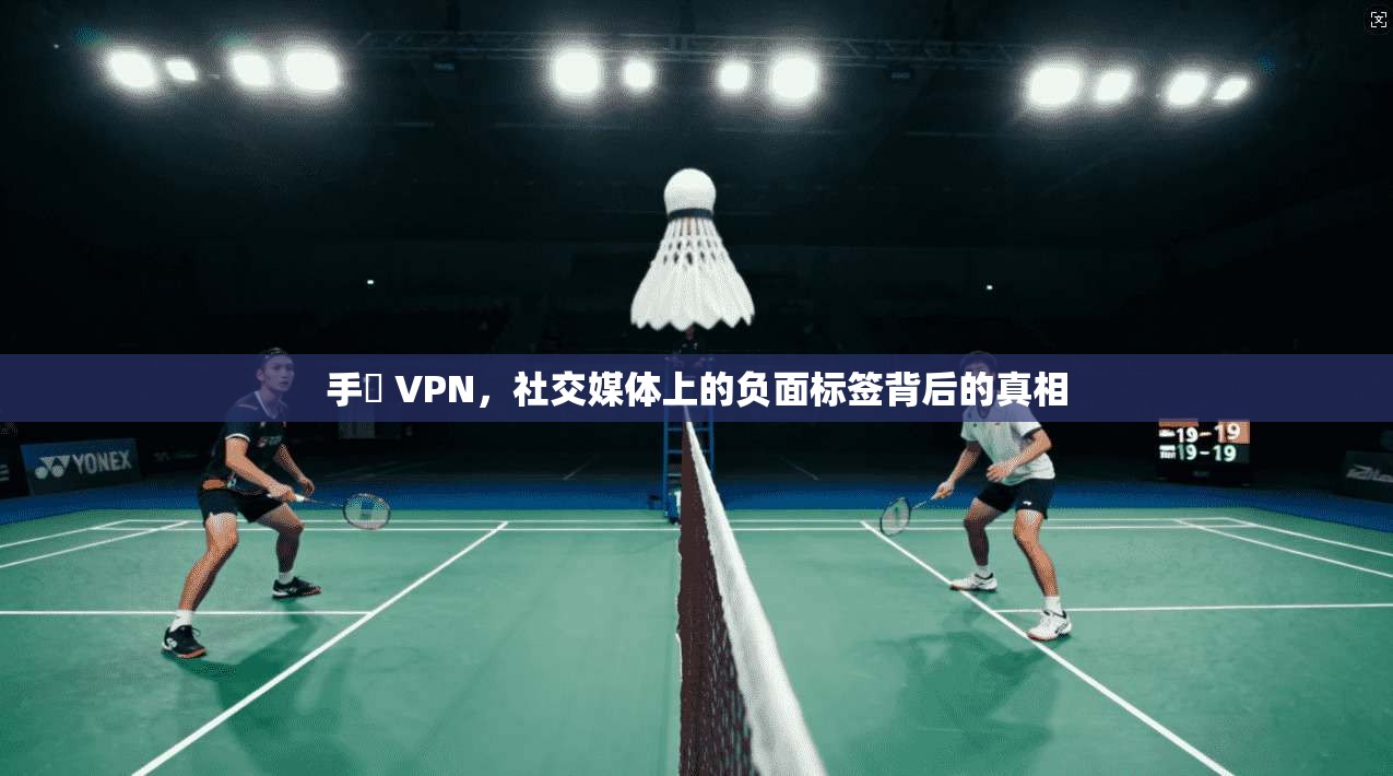 手檆 VPN，社交媒体上的负面标签背后的真相