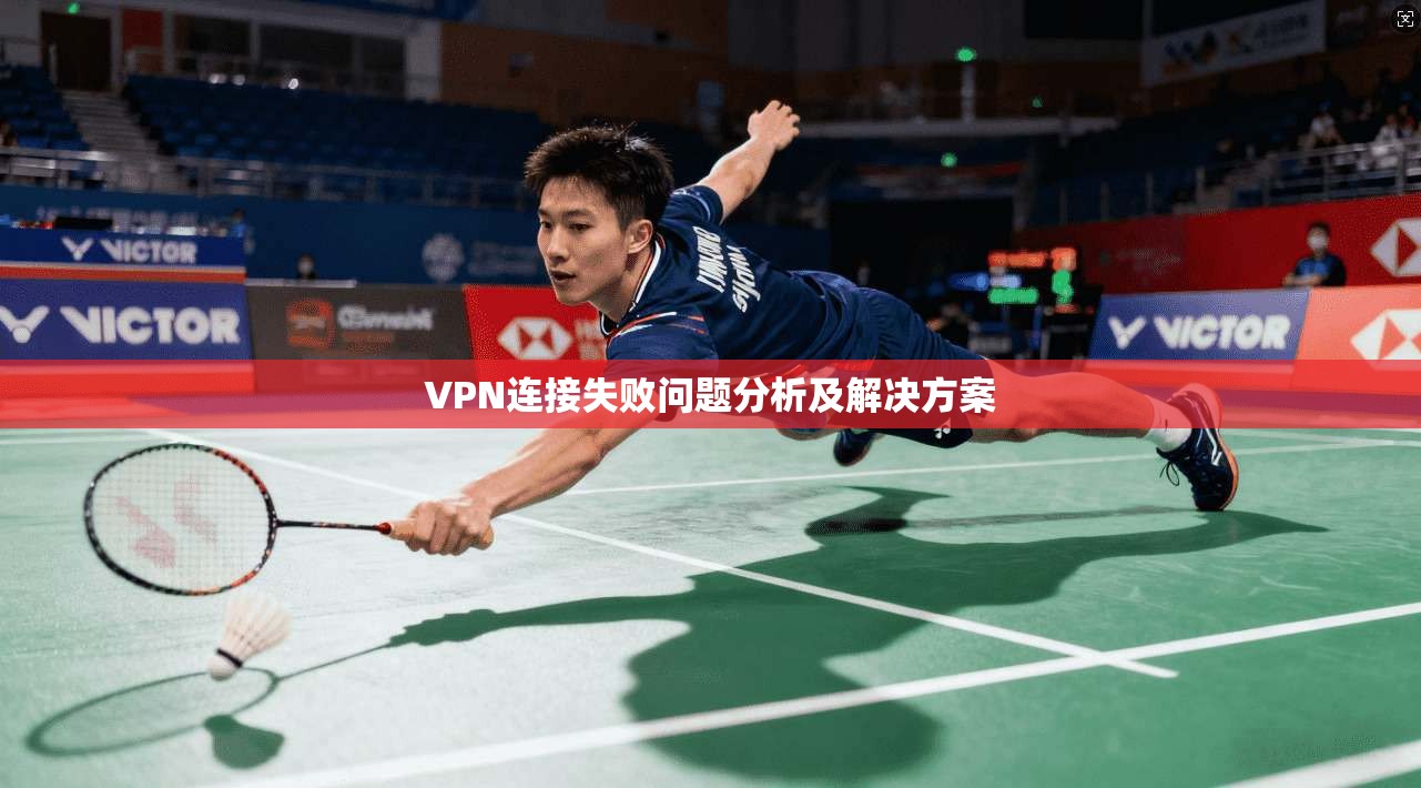 VPN连接失败问题分析及解决方案