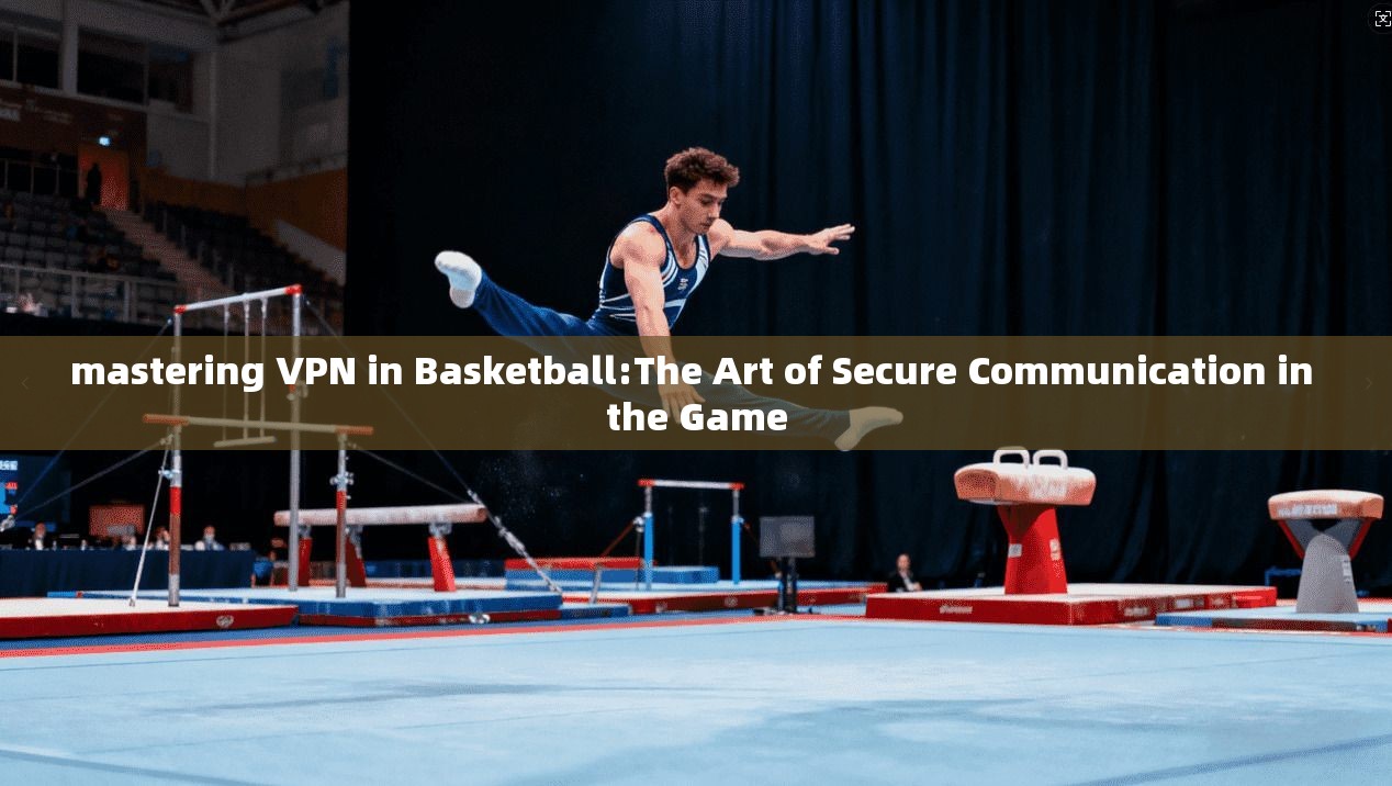 mastering VPN in Basketball:The Art of Secure Communication in the Game