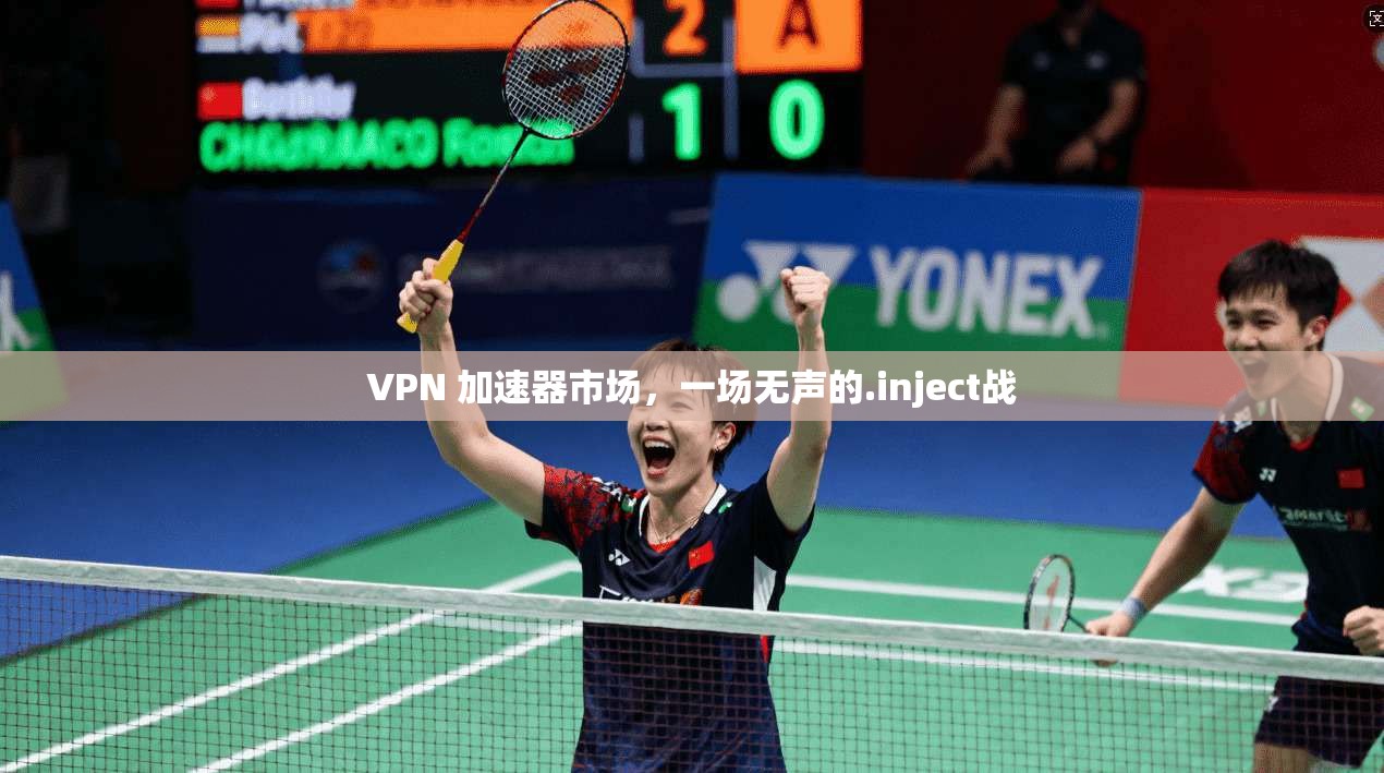 VPN 加速器市场，一场无声的.inject战