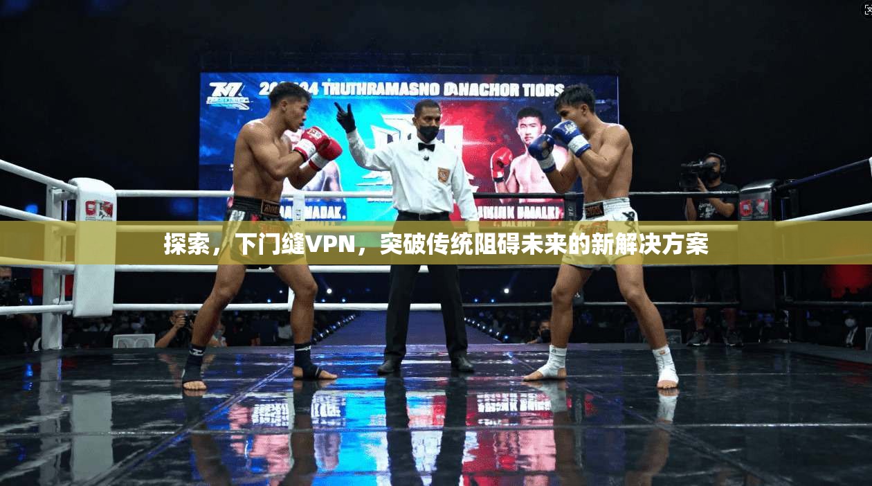 探索，下门缝VPN，突破传统阻碍未来的新解决方案