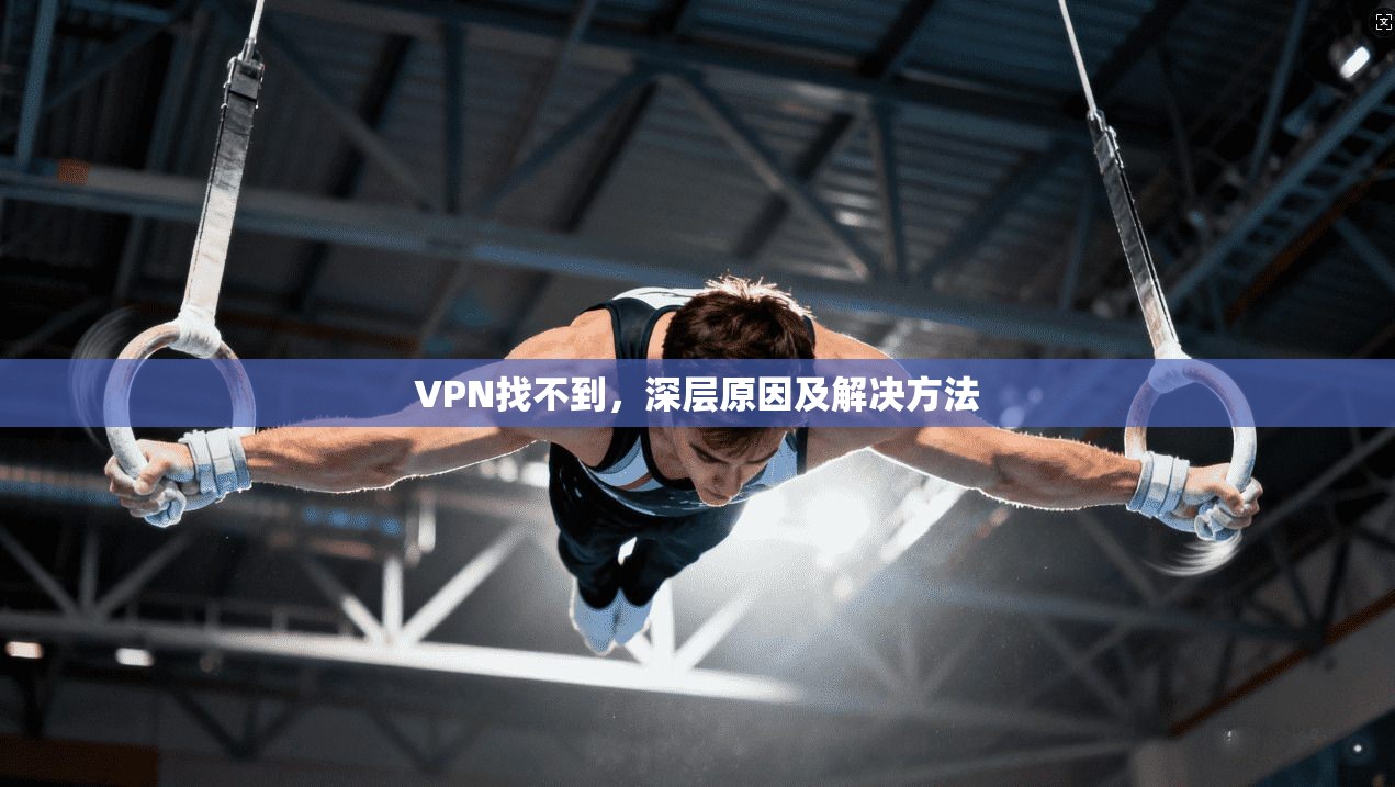 VPN找不到,深层原因及解决方法