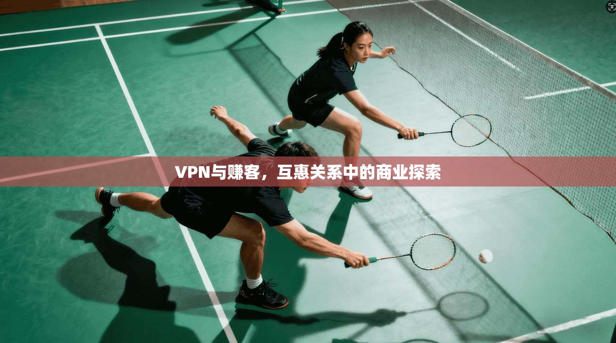VPN与赚客，互惠关系中的商业探索