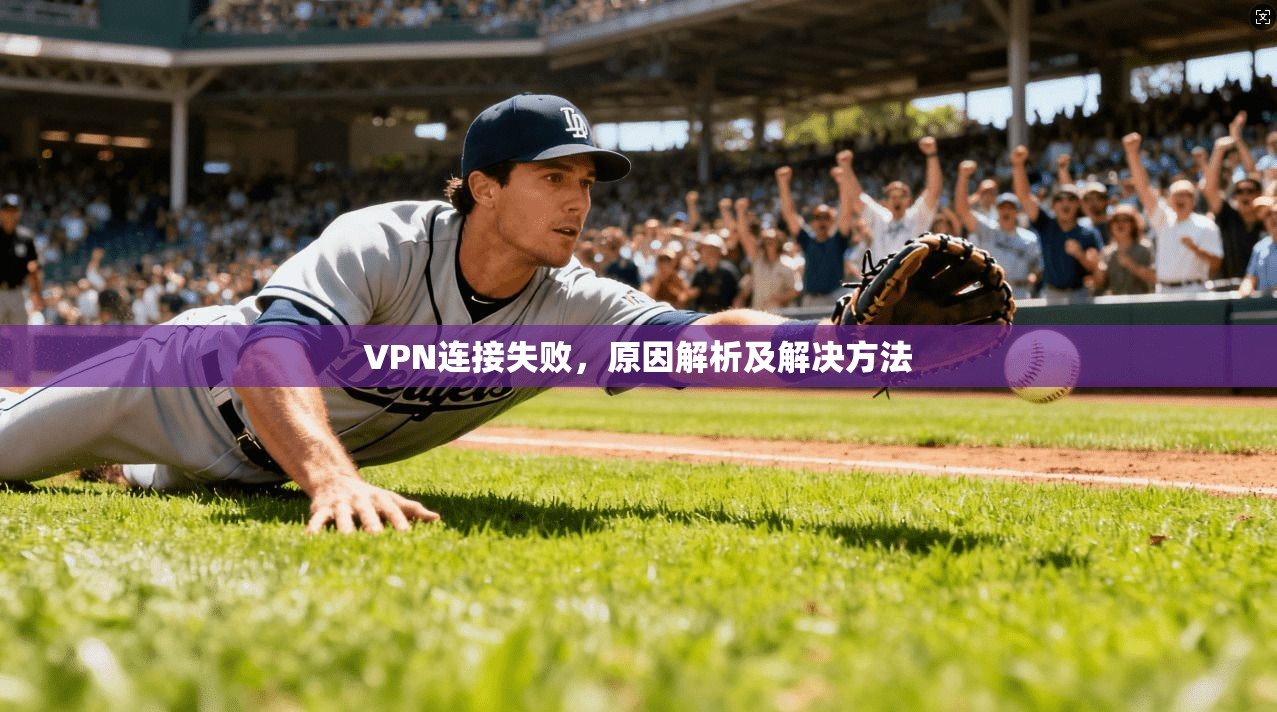 VPN连接失败，原因解析及解决方法