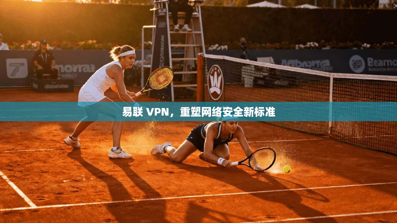 易联 VPN，重塑网络安全新标准