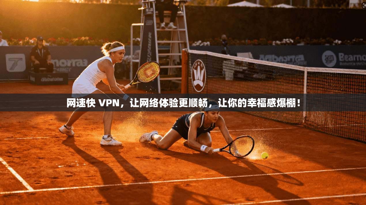 网速快 VPN，让网络体验更顺畅，让你的幸福感爆棚！