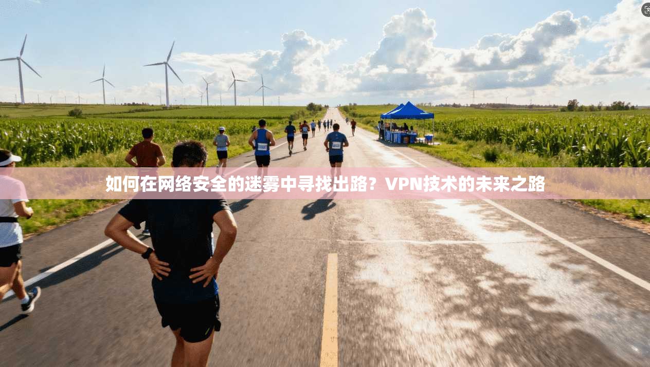 如何在网络安全的迷雾中寻找出路？VPN技术的未来之路