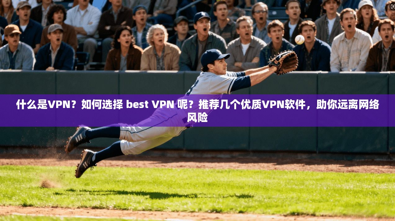 什么是VPN?如何选择 best VPN 呢?推荐几个优质VPN软件,助你远离网络风险