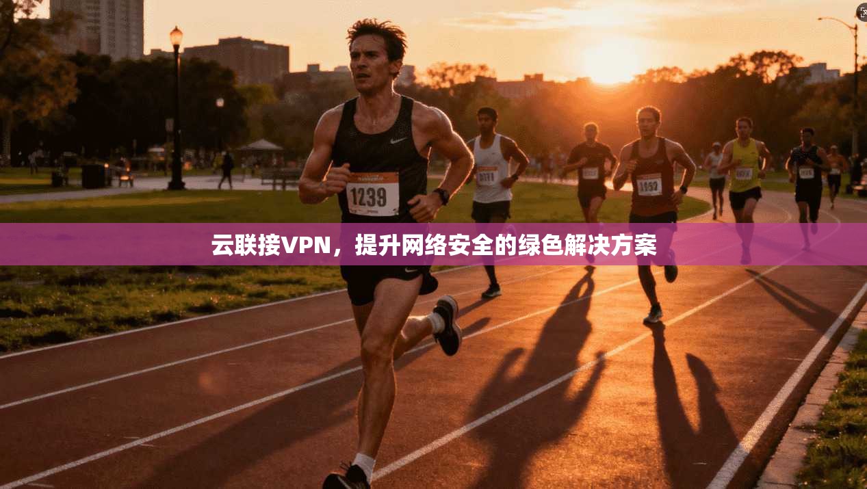 云联接VPN，提升网络安全的绿色解决方案