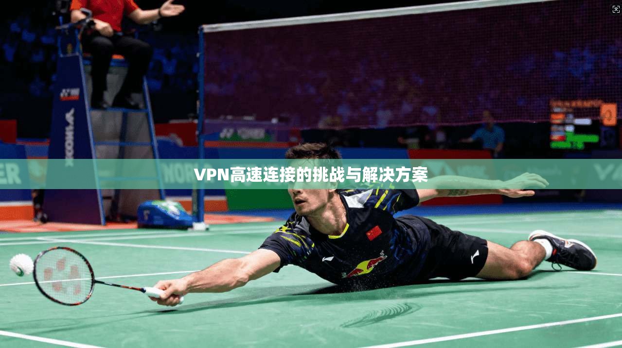 VPN高速连接的挑战与解决方案