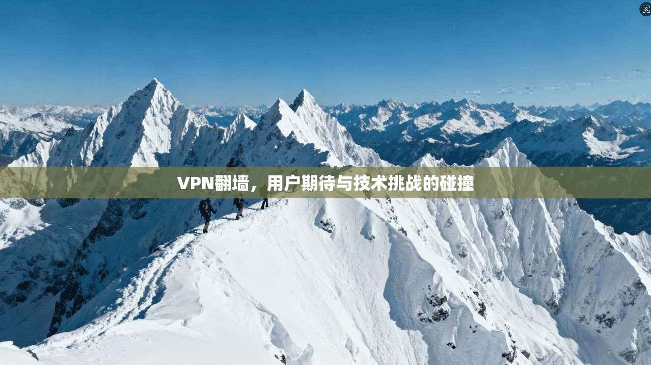 VPN翻墙，用户期待与技术挑战的碰撞