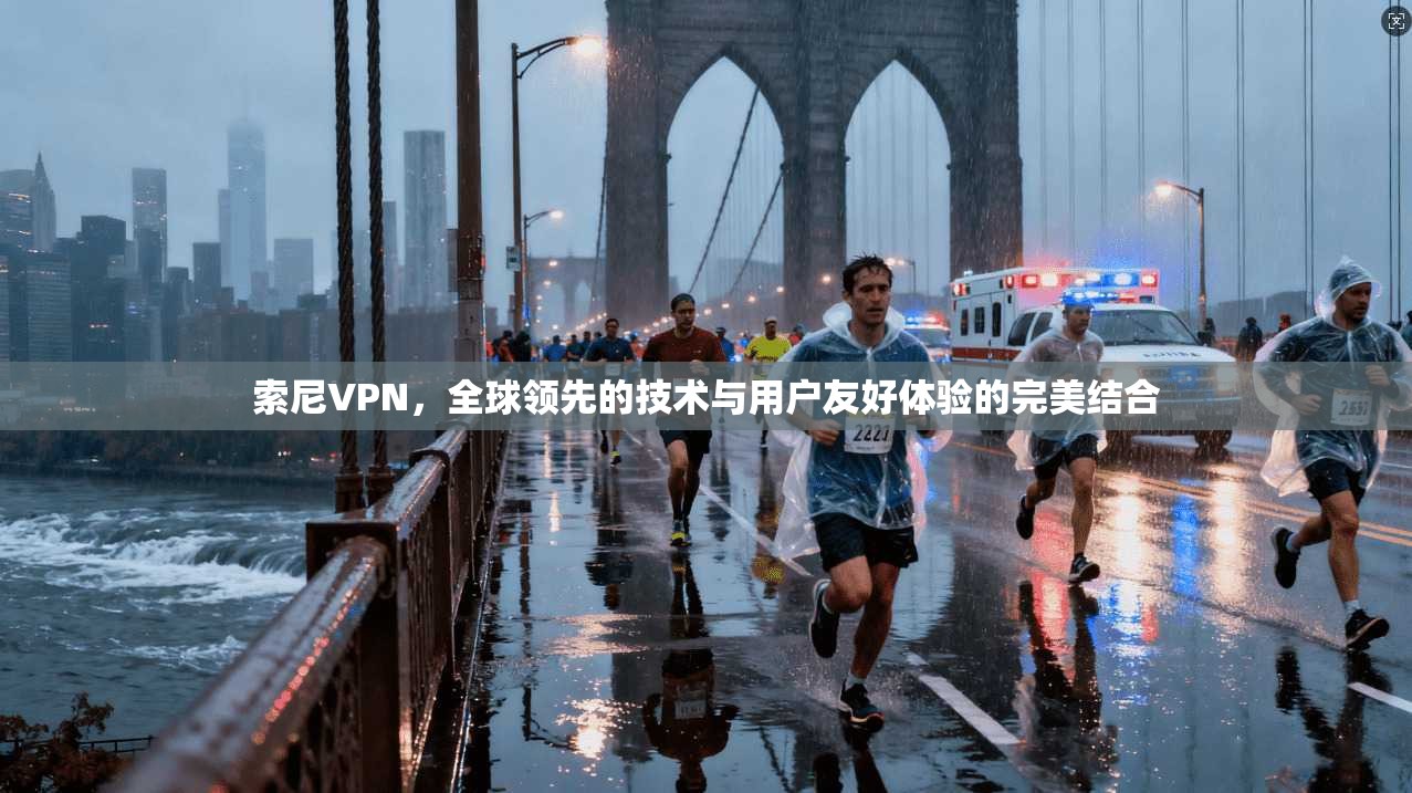 索尼VPN，全球领先的技术与用户友好体验的完美结合