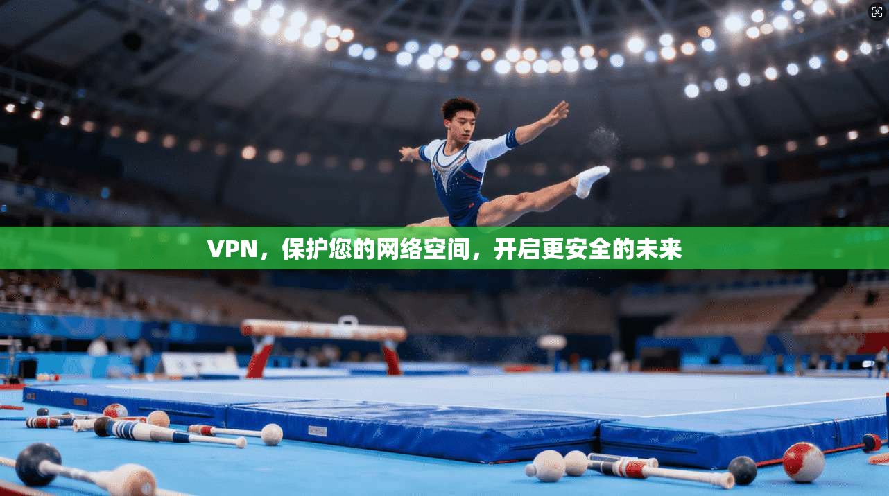 VPN，保护您的网络空间，开启更安全的未来