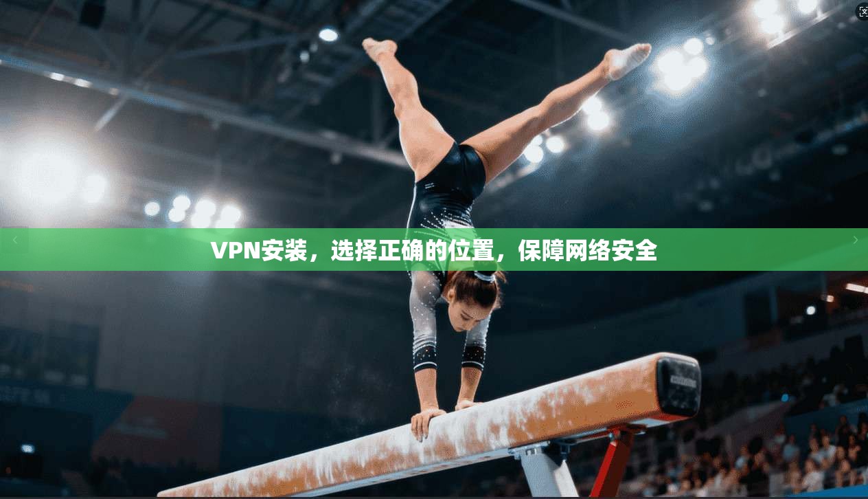 VPN安装，选择正确的位置，保障网络安全