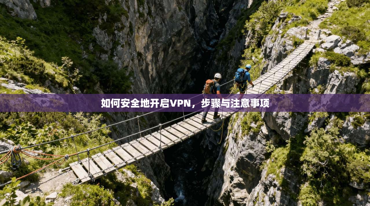 如何安全地开启VPN，步骤与注意事项