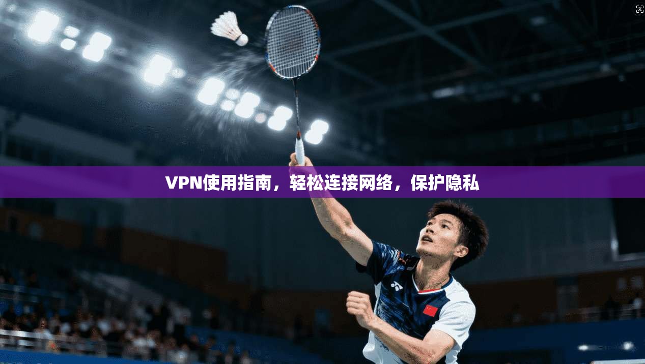VPN使用指南，轻松连接网络，保护隐私