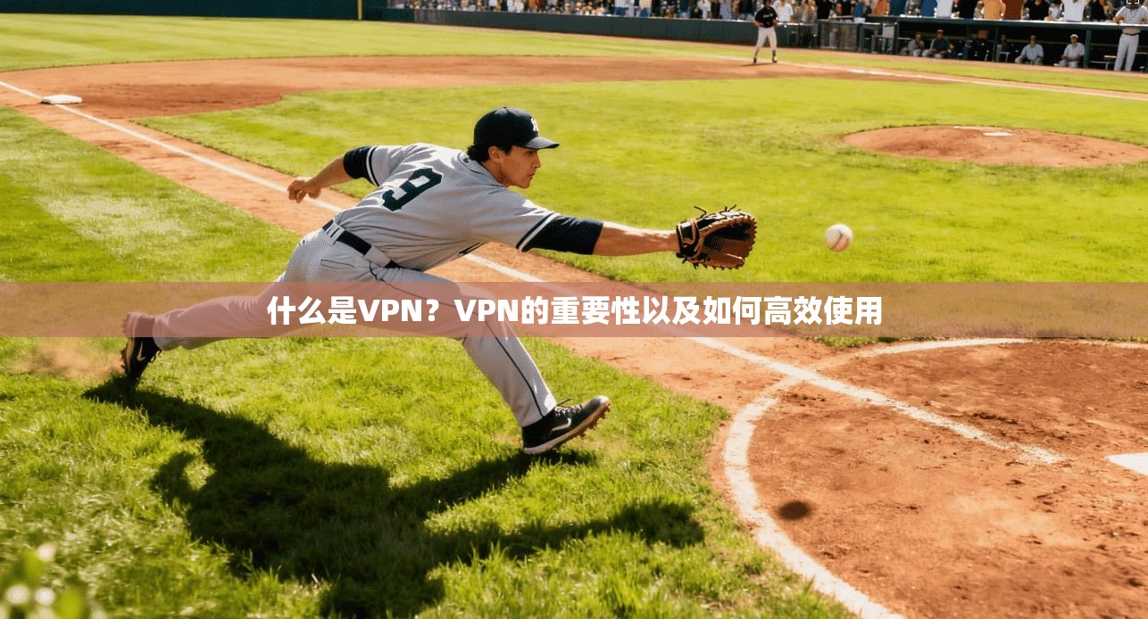 什么是VPN？VPN的重要性以及如何高效使用