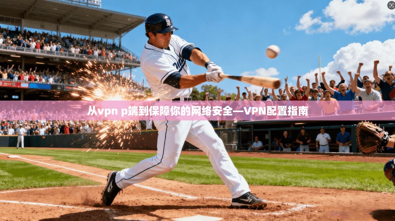 从vpn p端到保障你的网络安全—VPN配置指南