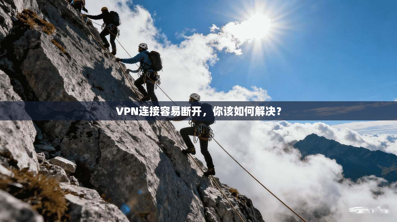 VPN连接容易断开，你该如何解决？