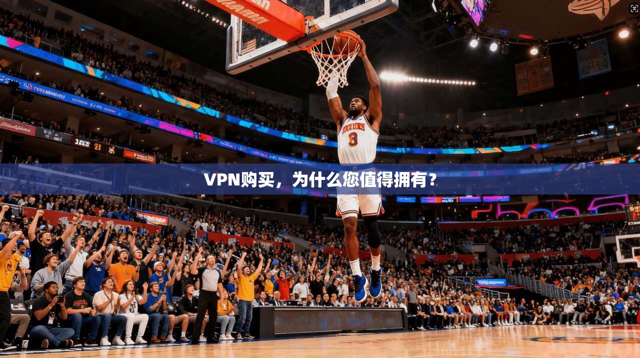 VPN购买，为什么您值得拥有？
