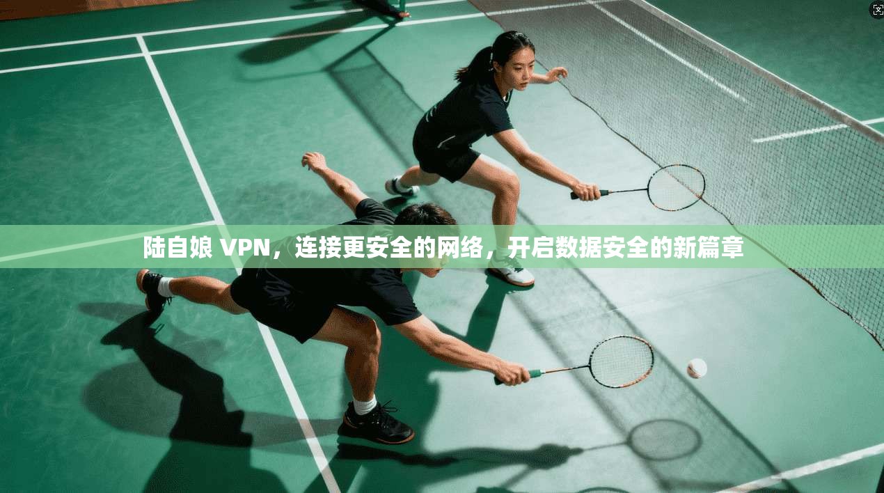 陆自娘 VPN，连接更安全的网络，开启数据安全的新篇章