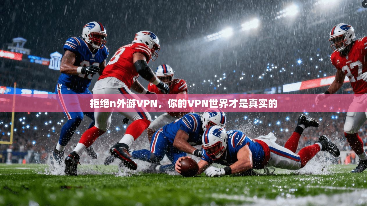 拒绝n外游VPN，你的VPN世界才是真实的