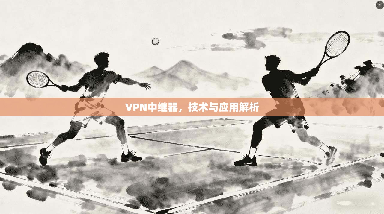 VPN中继器，技术与应用解析