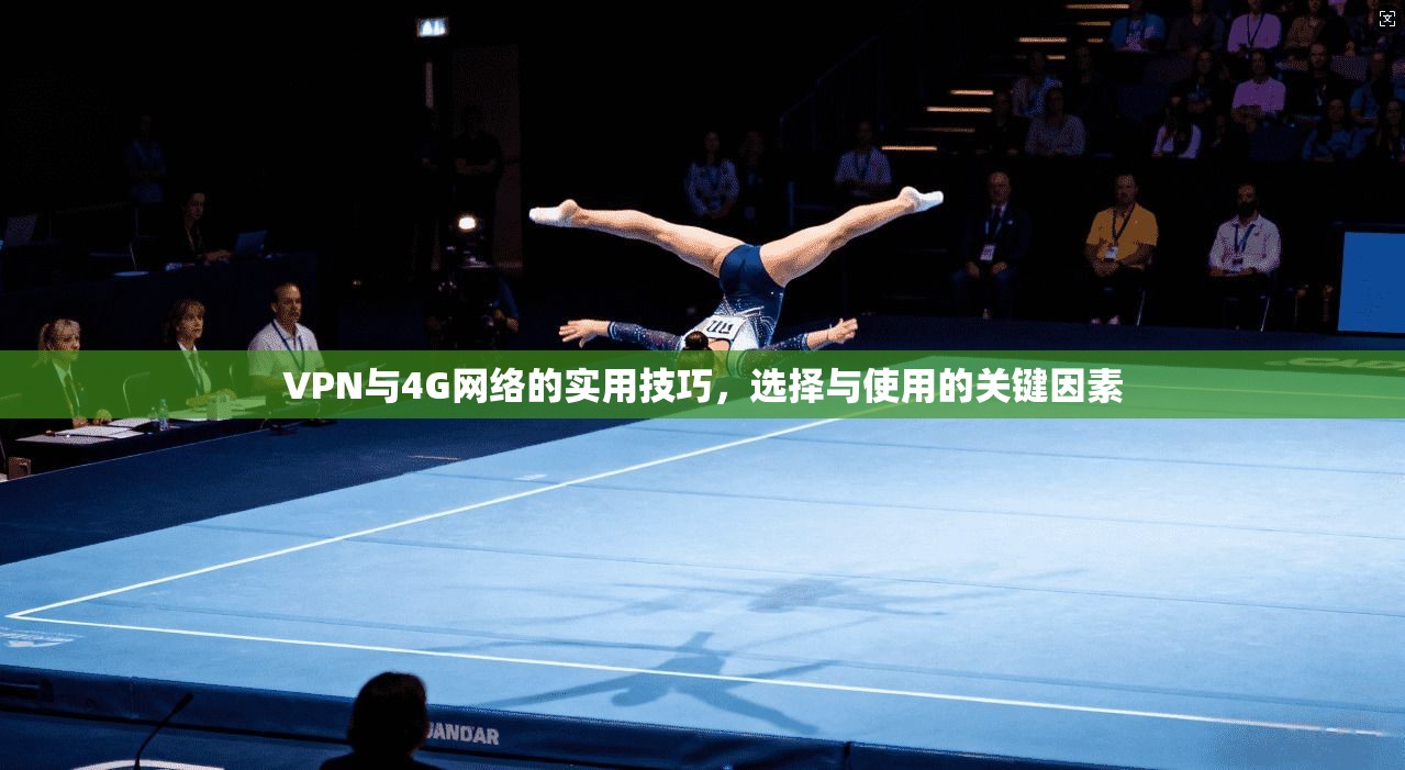 VPN与4G网络的实用技巧，选择与使用的关键因素