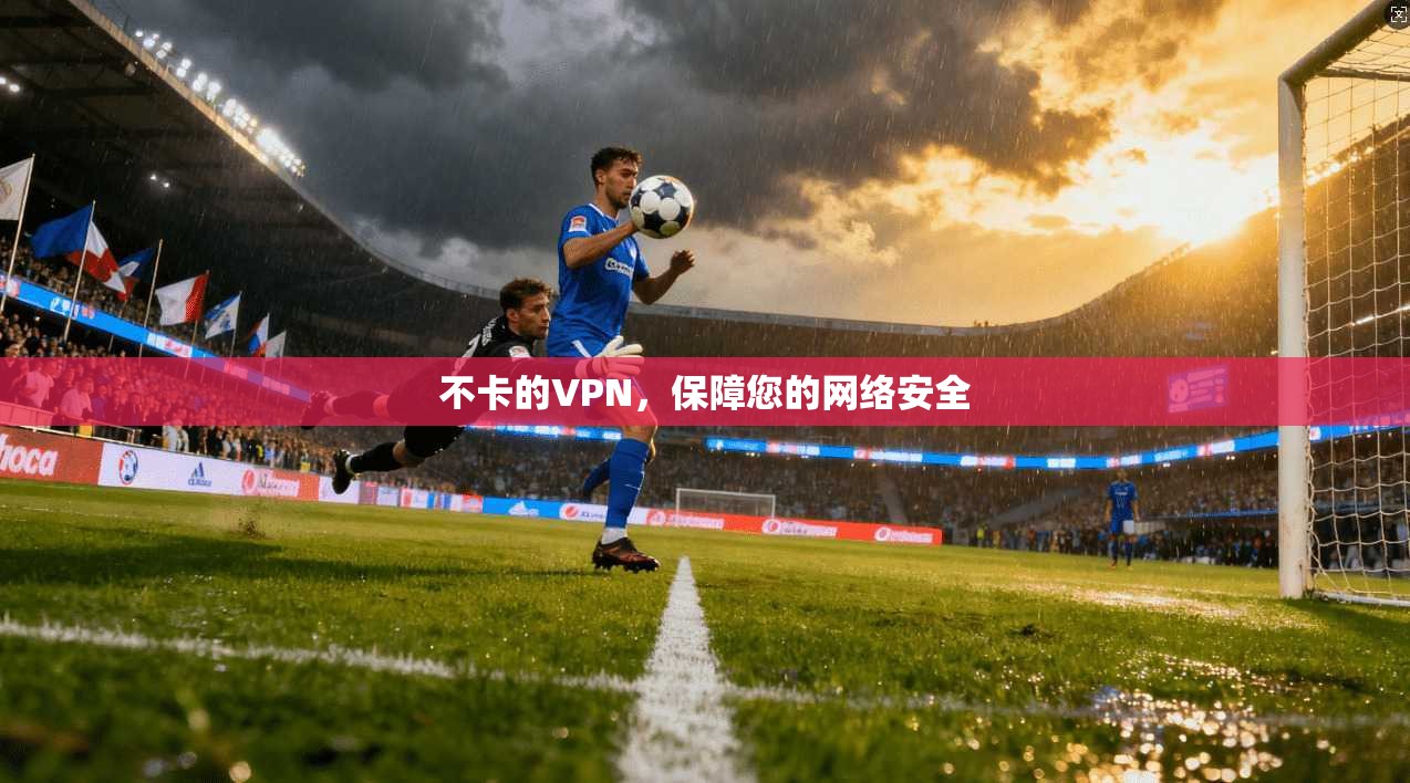 不卡的VPN，保障您的网络安全