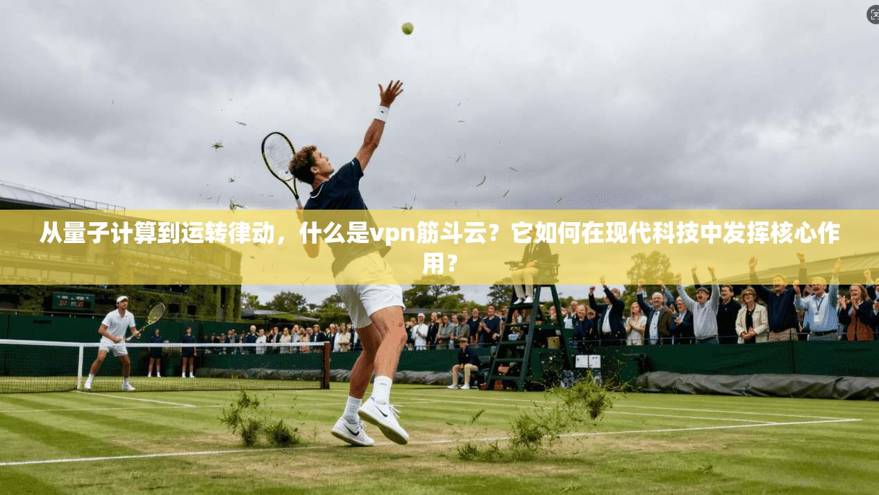 从量子计算到运转律动，什么是vpn筋斗云？它如何在现代科技中发挥核心作用？