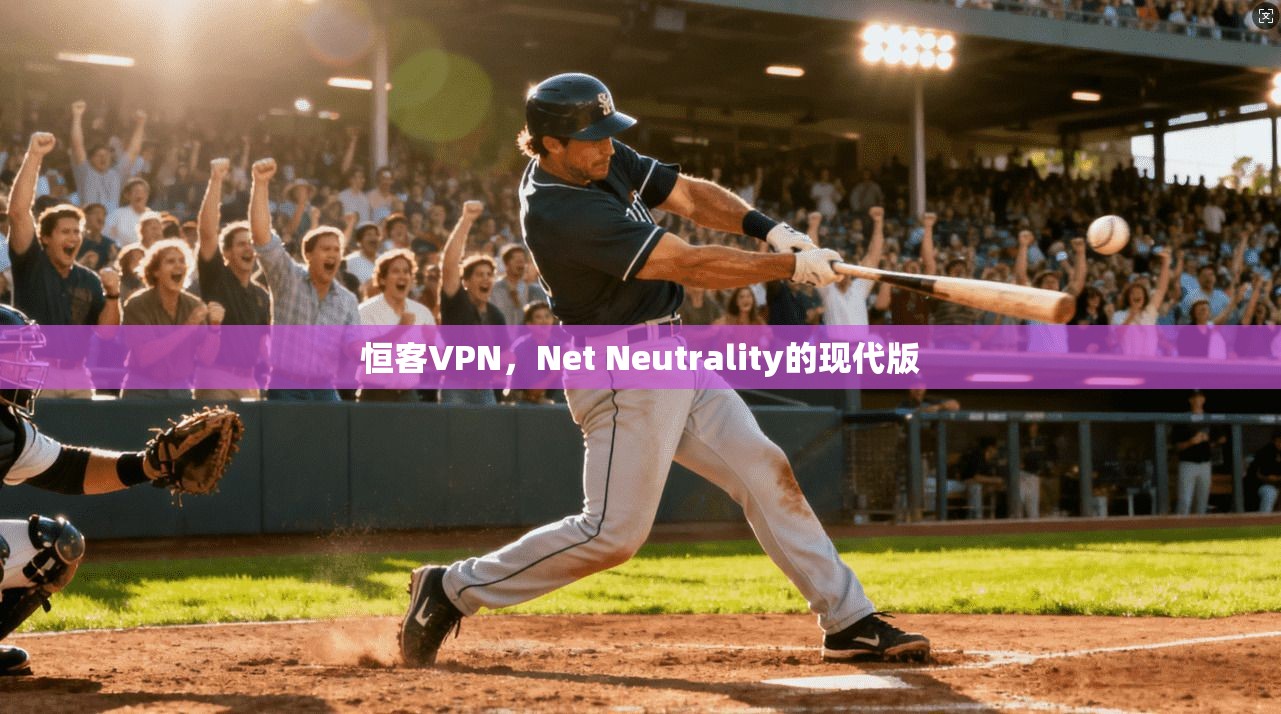 恒客VPN，Net Neutrality的现代版