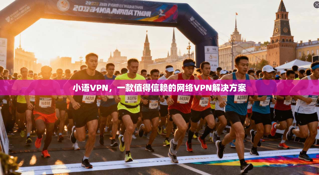 小语VPN，一款值得信赖的网络VPN解决方案