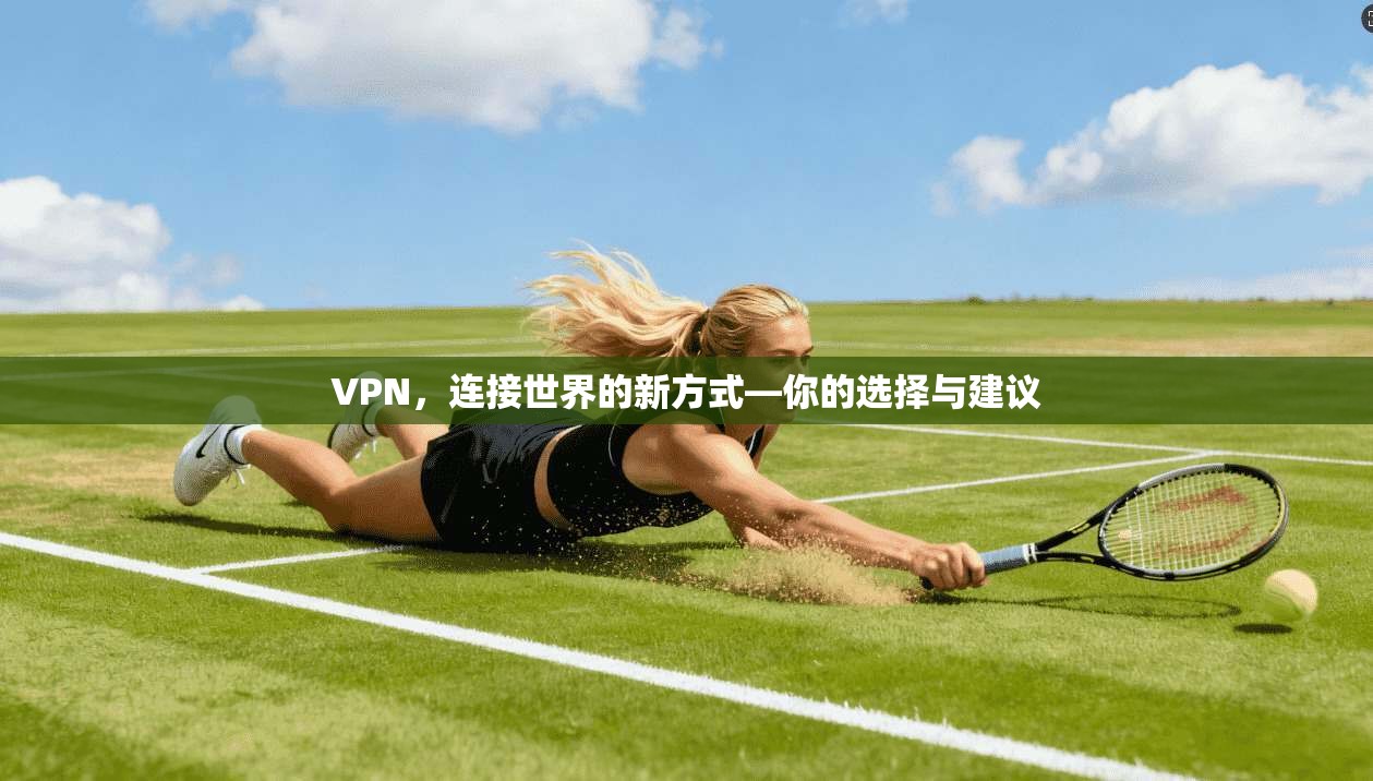 VPN，连接世界的新方式—你的选择与建议