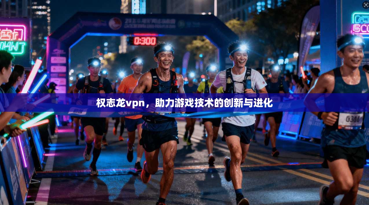 权志龙vpn，助力游戏技术的创新与进化
