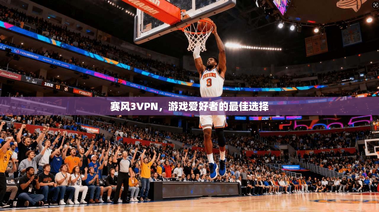 赛风3VPN，游戏爱好者的最佳选择