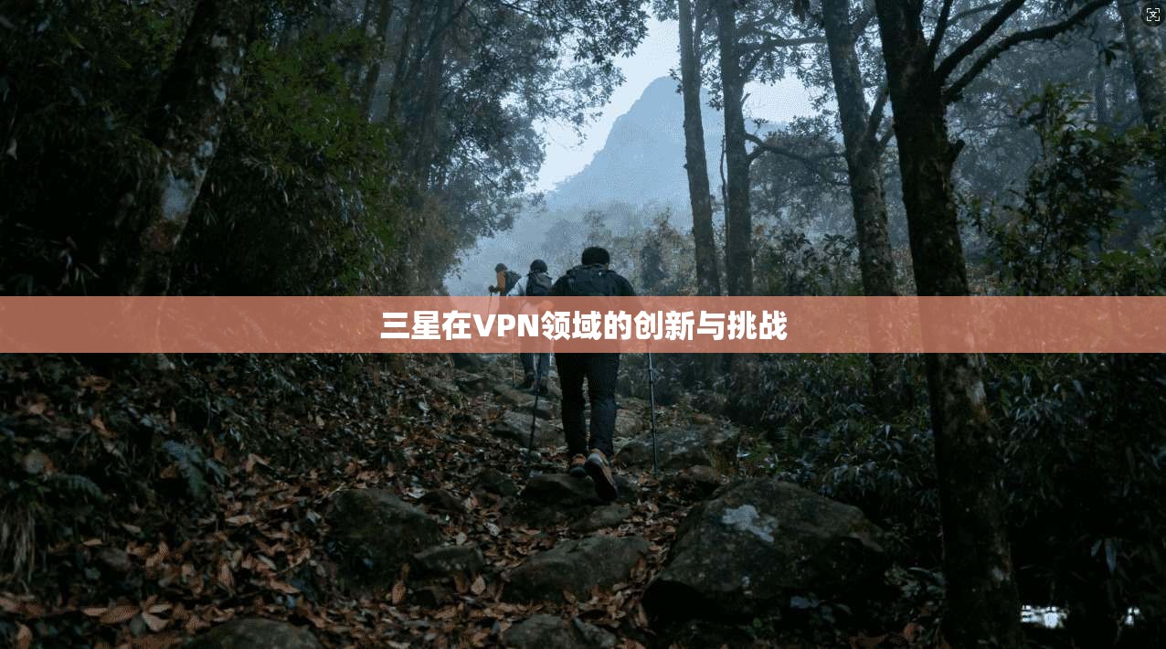 三星在VPN领域的创新与挑战