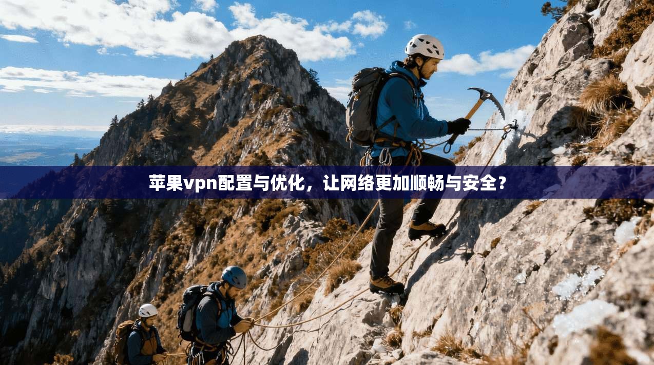 苹果vpn配置与优化，让网络更加顺畅与安全？
