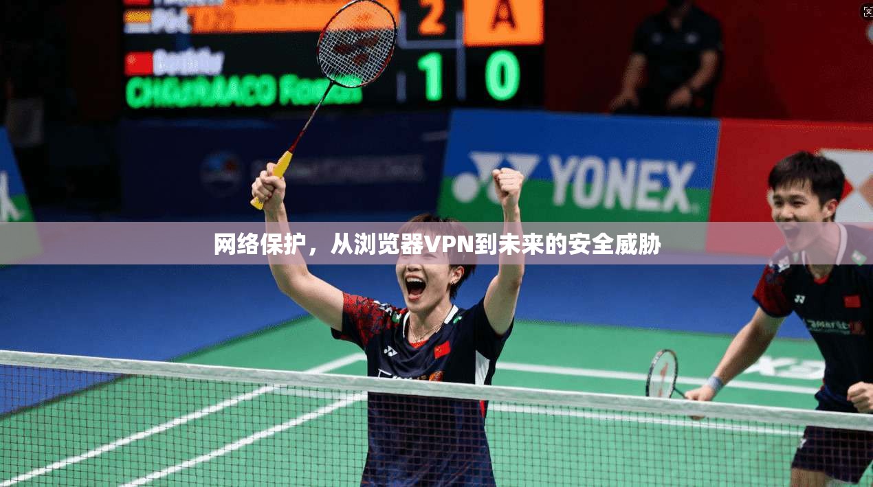 网络保护，从浏览器VPN到未来的安全威胁