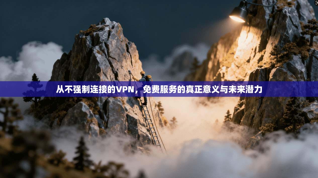 从不强制连接的VPN，免费服务的真正意义与未来潜力
